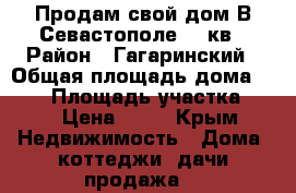 Продам свой дом В Севастополе 420кв › Район ­ Гагаринский › Общая площадь дома ­ 420 › Площадь участка ­ 6 › Цена ­ 20 - Крым Недвижимость » Дома, коттеджи, дачи продажа   